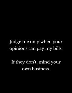 a black and white photo with the words judge me only when your options can pay my bills if they don't, mind your own business