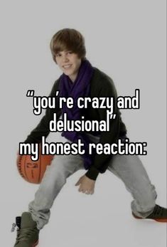 a man holding a basketball with the words you're crazy and delusional my honest reaction