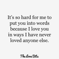 the love bits quote it's so hard for me to put you into words because i love you in ways i have never loved anyone else