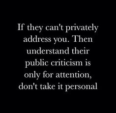 an image with the quote if they can't privately address you, then understand their public criciism is only for attention, don't take it personal