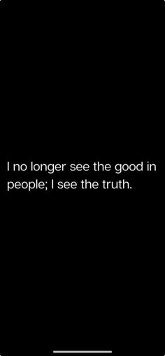 a black and white photo with the quote i no longer see the good in people i see the truth