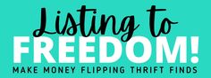 the words listing to freedom make money flipping thrift finds on a turquoise background with black and white lettering