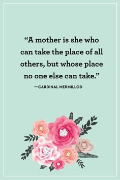 a quote with flowers on it that says,'a mother is she who can take the place of all others, but whose place no one else can take