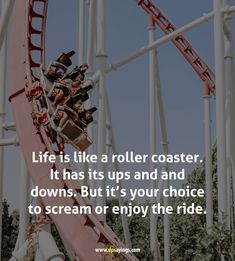 a roller coaster with the words life is like a roller coaster, it has its ups and and downs but it's your choice to scream or enjoy the ride