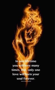 a fire with the words in one time you will love many times but only one love will burn your soul forever