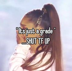 a girl with long hair holding her head to her ear and the words, it's just a grade shut t up