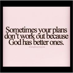 someones your plans don't work out because god has better ones