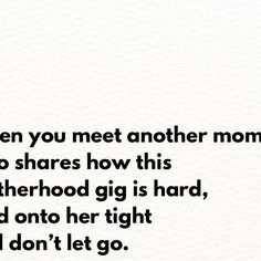 the words are written in black and white on a piece of paper that says, when you meet another mom who shares how this motherhood is hard