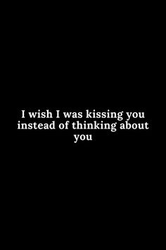 a black background with the words i wish i was kissing you instead of thinking about you