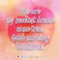 a heart with the words you are my sweetest dream come true good morning handsome