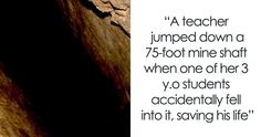 a teacher jumped down a 75 foot mine shaft when one of her 3 yo students accidentally fell into it, saving his life