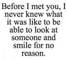 a quote that says before i met you, i never knew what it was like to be able to look at someone and smile for no reason