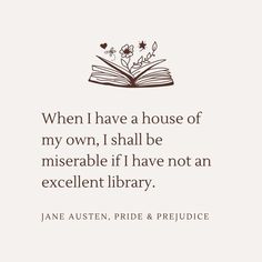 Off-white background with dark brown text. Quote from Jane Austen's Pride and Prejudice: "When I have a house of my own, I shall be miserable if I have not an excellent library." There is a book with flowers growing out of it in the top of the quote text. A House Of My Own, Classic Literature Quotes, Jane Austen Pride And Prejudice, Library Quotes, Jane Austen Quotes, Literature Humor