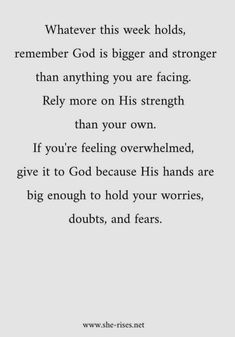 a poem written in black and white with the words whatever this week holds, remember god is bigger and stronger than anything you are facing