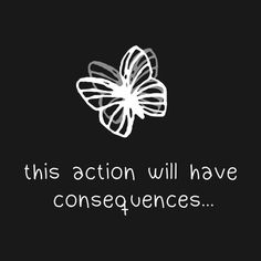 this action will have consequences on the back of a black and white butterfly