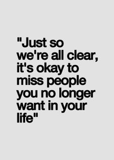 a quote that says just so we're all clear it's okay to miss people you no longer want in your life