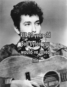 a man holding a guitar with the words rip 20 year old bob dyan you would've loved me