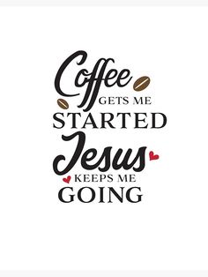 the words coffee gets me started jesus keeps me going on white background with black and red lettering