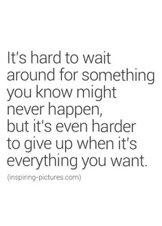 a quote that says it's hard to wait around for something you know might never happen