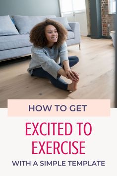 a woman sitting on the floor in front of a couch with text that reads how to get excited to exercise with a simple template