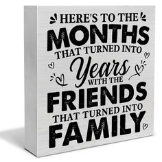 a wooden block that says here's to the months that turned into years with friends that turned into family