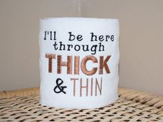 a white coffee mug that says i'll be here through thick and thin on it