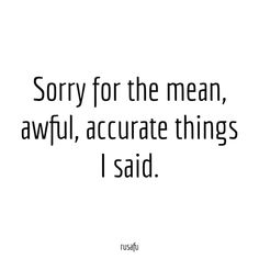 a quote that says sorry for the mean, awful accurate things i said