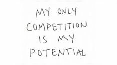 the words my only competition is my potential are written in black ink on a white paper