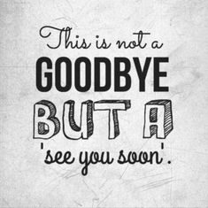 a quote that says,'this is not a goodbye but a see you soon