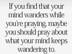 a quote that says if you find that your mind wanders while you're praying maybe