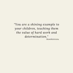 the quote you are a shining example to your children, teaching them the value of hard work and determination