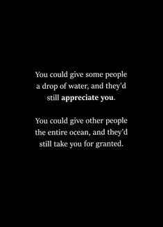 a black and white photo with the words you could give some people a drop of water, and they'd still appreciate you