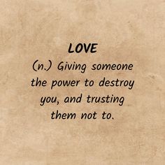 the words love and giving someone the power to destroy you, and trust them not to