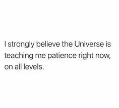 the text reads i strongly believe the universe is teaching me patience right now, on all levels