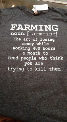 a t - shirt that says farming is not the art of losing money while working 40 hours to feed people who think you are trying to kill them