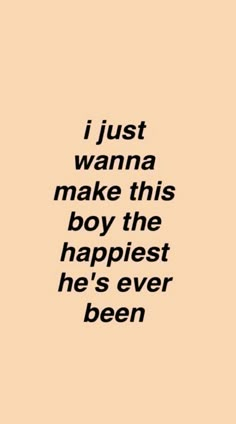 a quote that says i just wanna to make this boy the happiest he's ever been