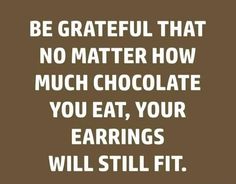 a brown and white quote with the words be grateful that no matter how much chocolate you eat, your eatings will still fit