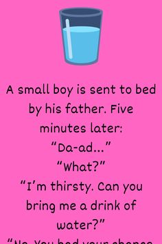 A small boy is sent to bed by his father. Five minutes later: “Da-ad…” “What?” “I’m thirsty. Can you bring me a drink of water?”... Small Boy, A Drink, Bring It On, Humor