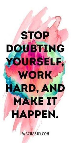 a quote that says stop doubting yourself work hard and make it happen