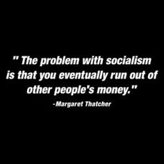 a black and white photo with a quote on it that says, the problem with socialism is that you eventually run out of other people's money