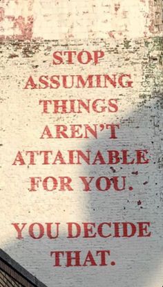 a sign on the side of a building that says stop asking things aren't attainable for you, you decide that