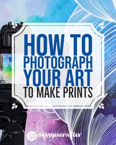 the words how to photograph your art to make prints are overlaided with images