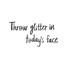 the words throw glitter in today's face are black and white, with an image of