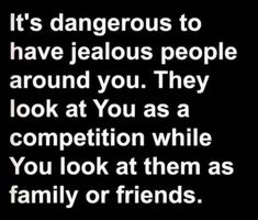 a quote that says it's dangerous to have jellos people around you they look at you as a competition while you look at them as family or friends