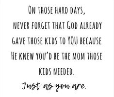 a black and white quote with the words, just as you are on those hard days, never forget that god already gave those kids to you