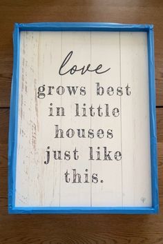 a sign that says love grows best in little houses just like this