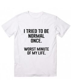 I Tried To Be Normal Once T-Shirt (BSM) Sarcastic Clothing, Funny T Shirt Sayings, Glam Gifts, Funny Shirt Sayings, Funny Tee Shirts, Sarcastic Shirts, Funny Outfits, Custom Tees, T Shirts With Sayings