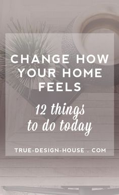 the words change how your home feels 12 things to do today on top of a table