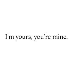 the words i'm yours, you're mine are in black and white