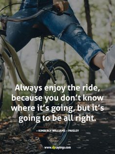 a person riding a bike in the woods with a quote on it saying, always enjoy the ride, because you don't know where it's going, but it's going, but it's going to be all right